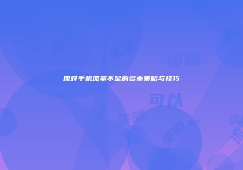 应对手机流量不足的多重策略与技巧