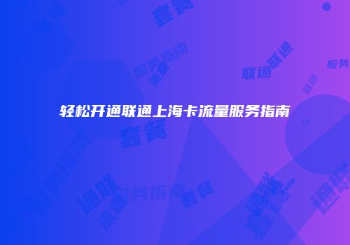 轻松开通联通上海卡流量服务指南
