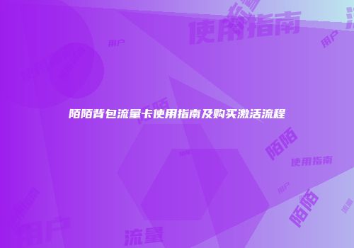 陌陌背包流量卡使用指南及购买激活流程