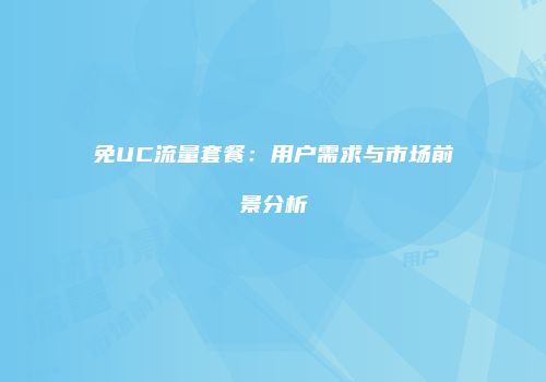 免UC流量套餐：用户需求与市场前景分析