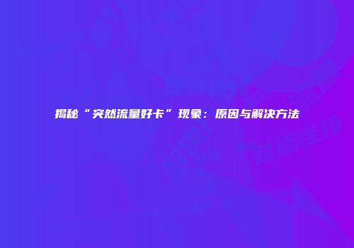 揭秘“突然流量好卡”现象：原因与解决方法