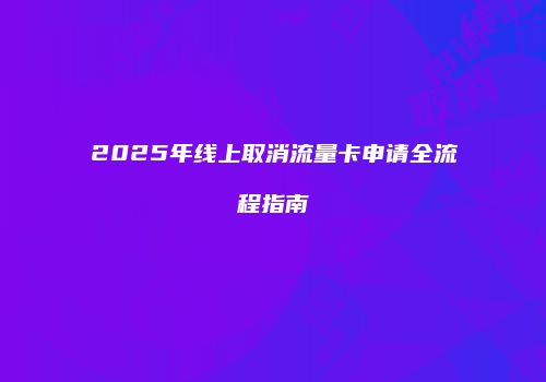 2025年线上取消流量卡申请全流程指南