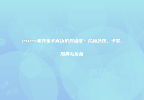 2025年万象卡真伪识别指南：揭秘外观、卡号、服务与价格
