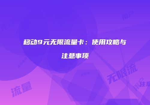移动9元无限流量卡：使用攻略与注意事项