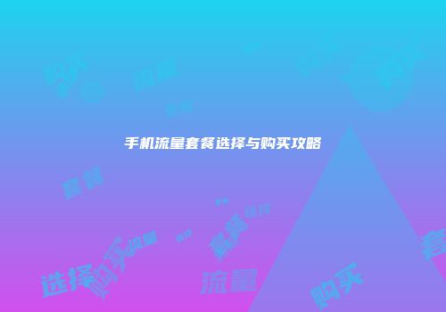 手机流量套餐选择与购买攻略