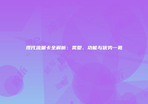 现代流量卡全解析:类型、功能与优势一览