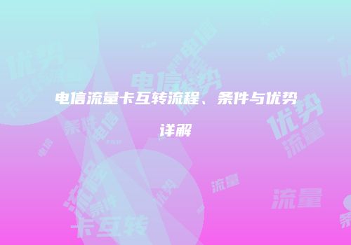 电信流量卡互转流程、条件与优势详解