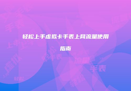 轻松上手虚拟卡手表上网流量使用指南