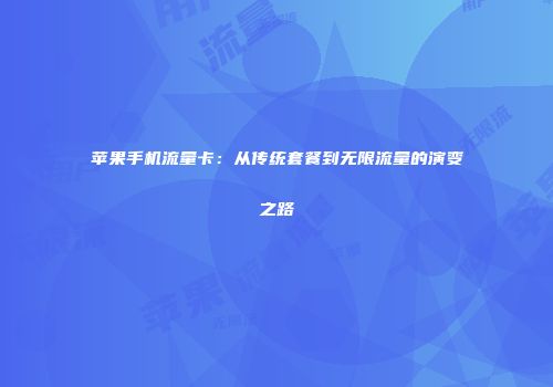 苹果手机流量卡:从传统套餐到无限流量的演变之路