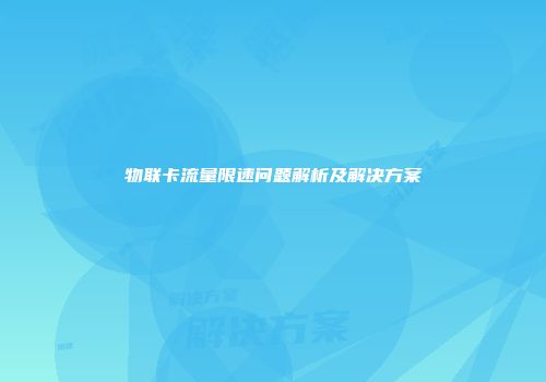 物联卡流量限速问题解析及解决方案