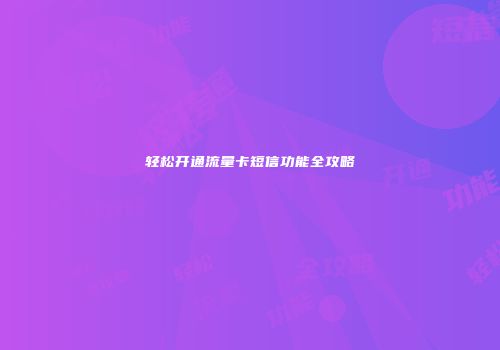 轻松开通流量卡短信功能全攻略