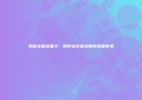 揭秘实惠流量卡:如何选择最划算的流量套餐