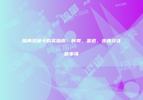 瑞典流量卡购买指南：种类、渠道、步骤及注意事项