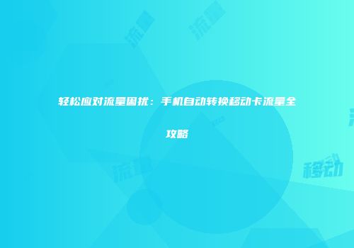 轻松应对流量困扰：手机自动转换移动卡流量全攻略