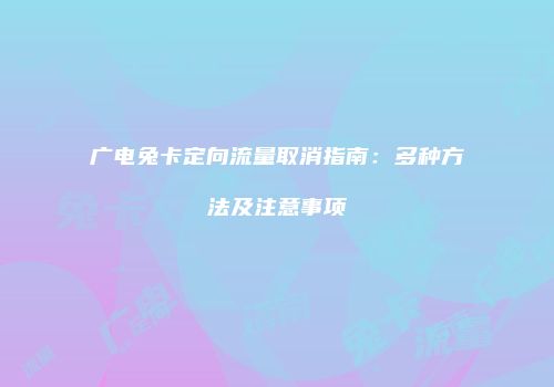 广电兔卡定向流量取消指南：多种方法及注意事项