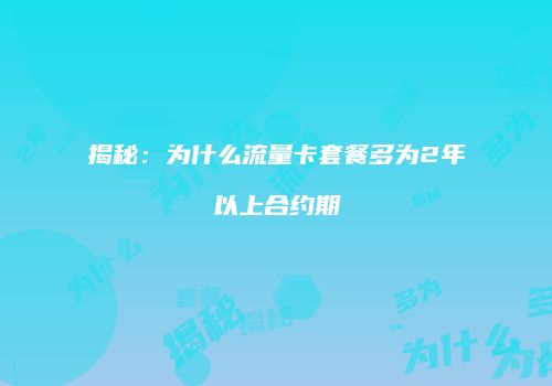 揭秘：为什么流量卡套餐多为2年以上合约期