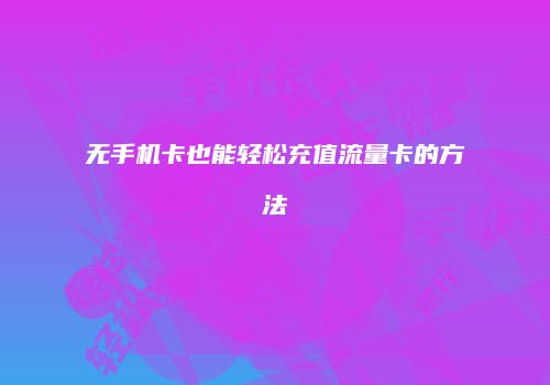 无手机卡也能轻松充值流量卡的方法