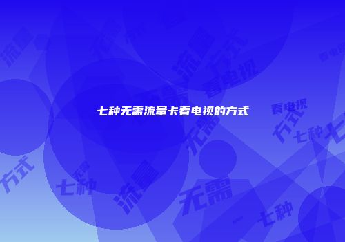 七种无需流量卡看电视的方式