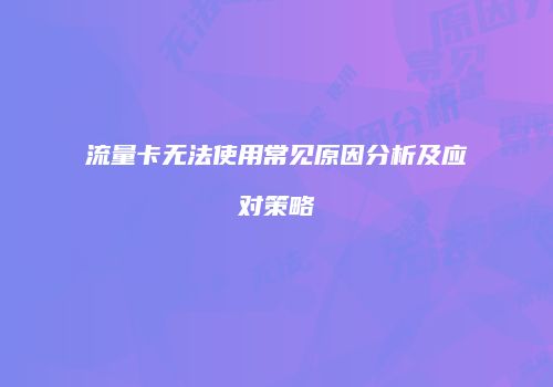 流量卡无法使用常见原因分析及应对策略