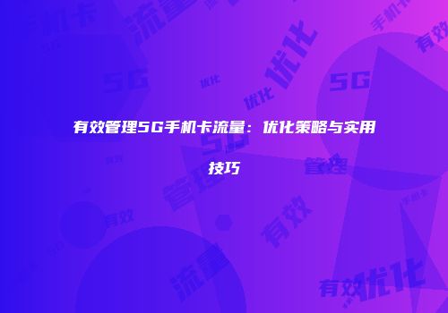 有效管理5G手机卡流量：优化策略与实用技巧
