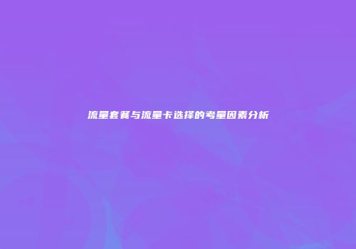 流量套餐与流量卡选择的考量因素分析