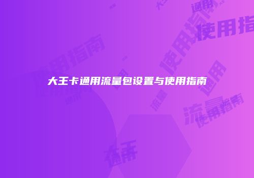 大王卡通用流量包设置与使用指南