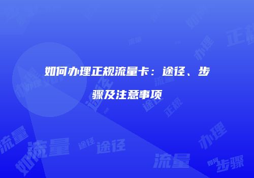 如何办理正规流量卡:途径、步骤及注意事项