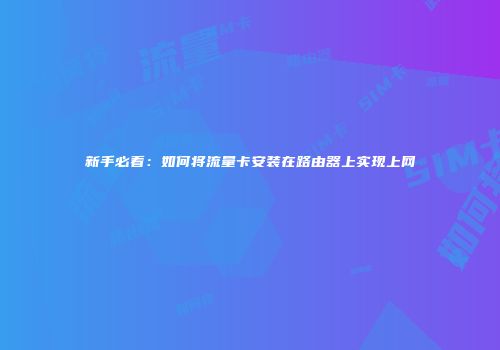新手必看:如何将流量卡安装在路由器上实现上网