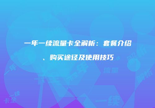一年一续流量卡全解析：套餐介绍、购买途径及使用技巧