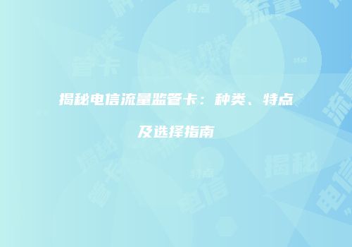 揭秘电信流量监管卡:种类、特点及选择指南