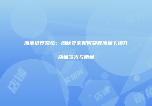 淘宝推荐系统：揭秘卖家如何获取流量卡提升店铺曝光与销量