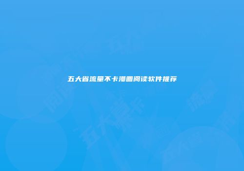 五大省流量不卡漫画阅读软件推荐