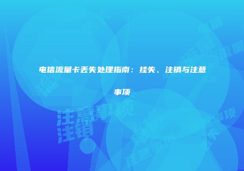 电信流量卡丢失处理指南:挂失、注销与注意事项