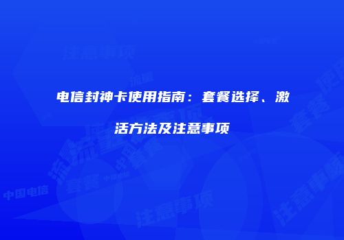 电信封神卡使用指南：套餐选择、激活方法及注意事项