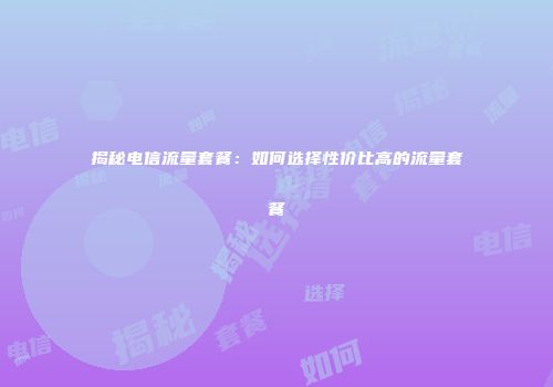 揭秘电信流量套餐：如何选择性价比高的流量套餐