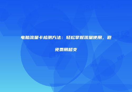 电脑流量卡检测方法:轻松掌握流量使用,避免费用超支