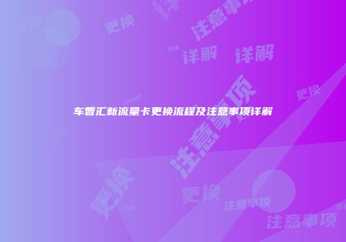车智汇新流量卡更换流程及注意事项详解