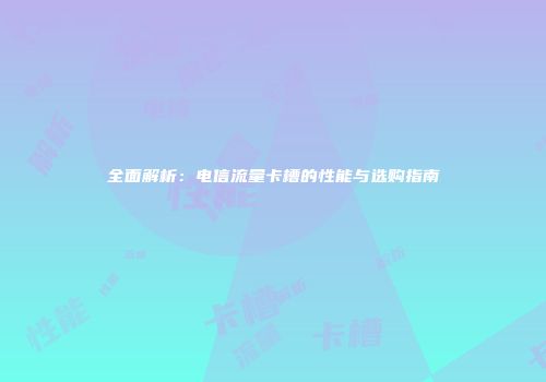 全面解析：电信流量卡槽的性能与选购指南