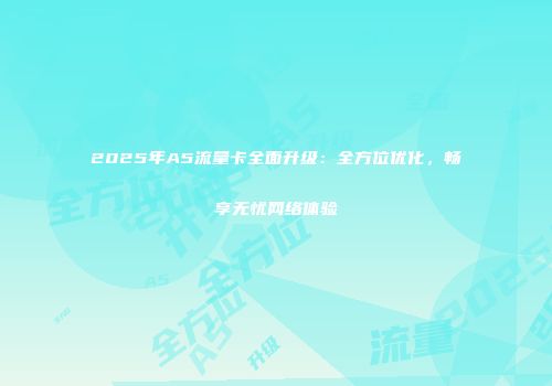 2025年A5流量卡全面升级:全方位优化,畅享无忧网络体验