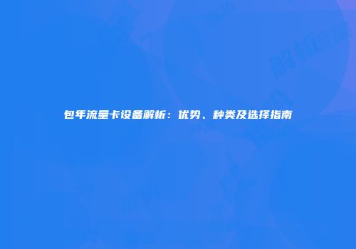 包年流量卡设备解析:优势、种类及选择指南