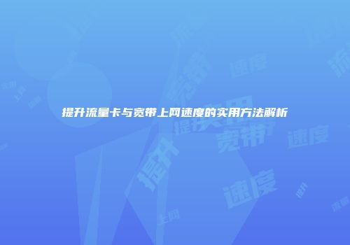 提升流量卡与宽带上网速度的实用方法解析