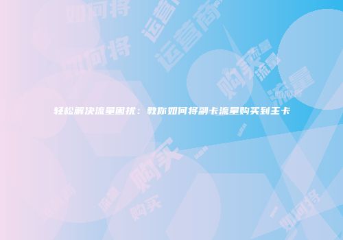 轻松解决流量困扰：教你如何将副卡流量购买到主卡