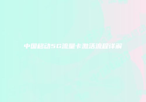 中国移动5G流量卡激活流程详解