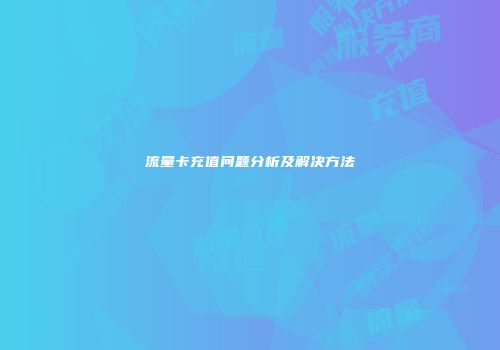 流量卡充值问题分析及解决方法