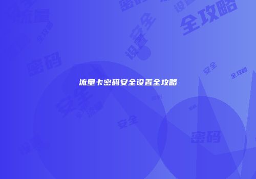 流量卡密码安全设置全攻略