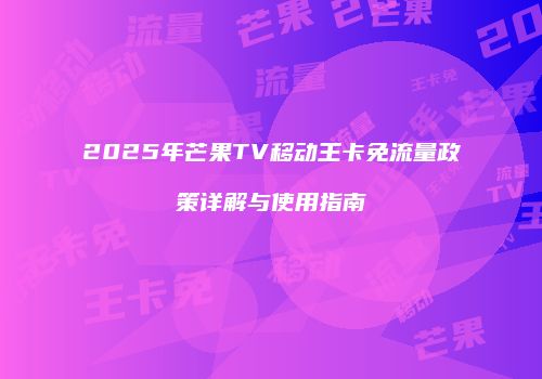 2025年芒果TV移动王卡免流量政策详解与使用指南