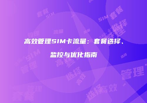 高效管理SIM卡流量：套餐选择、监控与优化指南