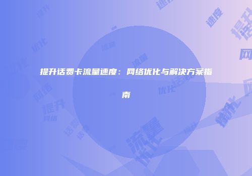 提升话费卡流量速度：网络优化与解决方案指南