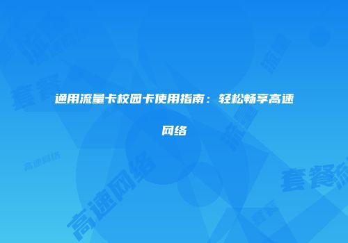 通用流量卡校园卡使用指南：轻松畅享高速网络