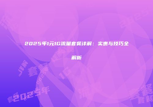 2025年1元1G流量套餐详解：实惠与技巧全解析
